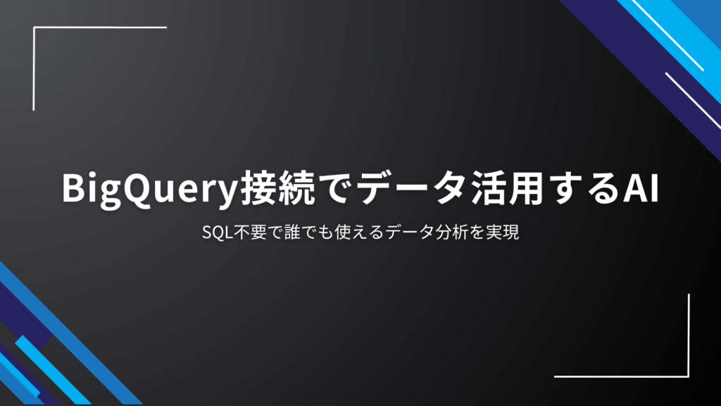 BigQuery接続でデータ活用するAI｜SQL不要で誰でも使えるデータ分析を実現